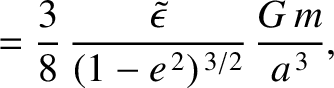 $\displaystyle = \frac{3}{8}\,\frac{\skew{3}\tilde{\epsilon}}{(1-e^{\,2})^{\,3/2}}\,\frac{G\,m}{a^{\,3}},$