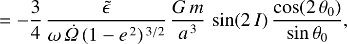 $\displaystyle = -\frac{3}{4}\,\frac{\skew{3}\tilde{\epsilon}}{\omega\,\skew{5}\...
.../2}}\,\frac{G\,m}{a^{\,3}}\,\sin(2\,I)\,\frac{\cos(2\,\theta_0)}{\sin\theta_0},$