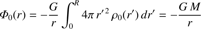 $\displaystyle {\mit\Phi}_0(r) = - \frac{G}{r}\int_0^R 4\pi\,r'^{\,2}\,\rho_0(r')\,dr' = -\frac{G\,M}{r}$