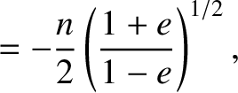 $\displaystyle = -\frac{n}{2}\left(\frac{1+e}{1-e}\right)^{1/2},$