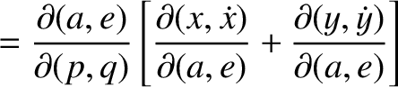 $\displaystyle =\frac{\partial(a,e)}{\partial(p,q)}\left[\frac{\partial(x,\dot{x})}{\partial(a,e)}+\frac{\partial(y,\dot{y})}{\partial(a,e)}\right]$