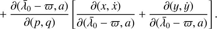$\displaystyle \phantom{=}+\frac{\partial(\skew{5}\bar{\lambda}_0-\varpi,a)}{\pa...
...+\frac{\partial(y,\dot{y})}{\partial(\skew{5}\bar{\lambda}_0-\varpi,a)}\right].$