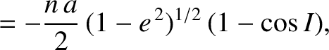 $\displaystyle = - \frac{n\,a}{2}\,(1-e^{\,2})^{1/2}\,(1-\cos I),$
