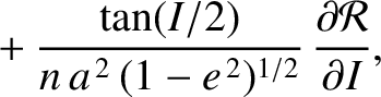 $\displaystyle \phantom{=} + \frac{\tan(I/2)}{n\,a^{\,2}\,(1-e^{\,2})^{1/2}}\,\frac{\partial {\cal R}}{\partial I},$