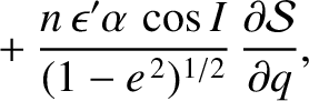 $\displaystyle \phantom{=}+ \frac{n\,\epsilon'\alpha\,\cos I}{(1-e^{\,2})^{1/2}}\,\frac{\partial {\cal S}}{\partial q},$