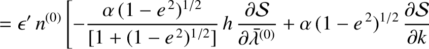 $\displaystyle = \epsilon'\,n^{(0)}\left[-\frac{\alpha\,(1-e^{\,2})^{1/2}}{[1+(1...
...{(0)}} + \alpha\,(1-e^{\,2})^{1/2}\,\frac{\partial {\cal S}}{\partial k}\right.$
