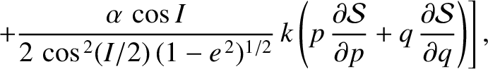 $\displaystyle \phantom{=}\left.+ \frac{\alpha\,\cos I}{2\,\cos^{\,2}(I/2)\,(1-e...
... {\cal S}}{\partial p} + q\,\frac{\partial {\cal S}}{\partial q}\right)\right],$