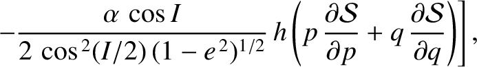 $\displaystyle \phantom{=}\left.- \frac{\alpha\,\cos I}{2\,\cos^{\,2}(I/2)\,(1-e...
... {\cal S}}{\partial p} + q\,\frac{\partial {\cal S}}{\partial q}\right)\right],$