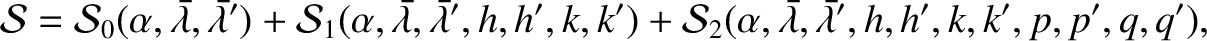 $\displaystyle {\cal S} = {\cal S}_0(\alpha, \skew{5}\bar{\lambda},\skew{5}\bar{...
...(\alpha,\skew{5}\bar{\lambda},\skew{5}\bar{\lambda}',h,h', k,k', p, p', q, q'),$