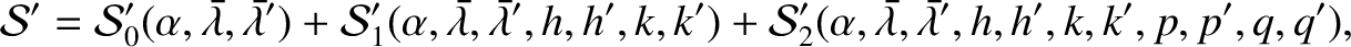 $\displaystyle {\cal S}' = {\cal S}_0'(\alpha, \skew{5}\bar{\lambda},\skew{5}\ba...
...(\alpha,\skew{5}\bar{\lambda},\skew{5}\bar{\lambda}',h,h', k,k', p, p', q, q'),$