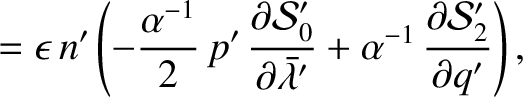 $\displaystyle =\epsilon\,n'\left( - \frac{\alpha^{-1}}{2}\,
p'\,\frac{\partial ...
...\bar{\lambda}'}
+ \alpha^{-1}\,\frac{\partial {\cal S}_2'}{\partial q'}\right),$