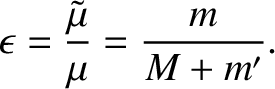 $\displaystyle \epsilon =\frac{\tilde{\mu}}{\mu}= \frac{m}{M+m'}.$
