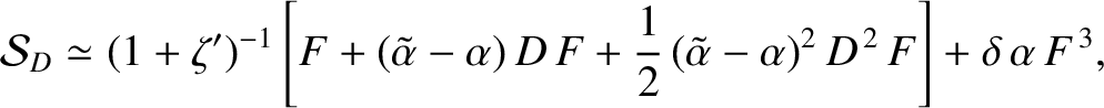 $\displaystyle {\cal S}_D \simeq (1+\zeta')^{-1}\left[F + (\tilde{\alpha}-\alpha...
...c{1}{2}\,(\tilde{\alpha}-\alpha)^2\,D^{\,2}\,F\right]+
\delta\,\alpha\,F^{\,3},$