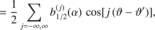 $\displaystyle = \frac{1}{2}\sum_{j=-\infty,\infty}b_{1/2}^{(j)}(\alpha)\,\cos[j\,(\vartheta-\vartheta')],$