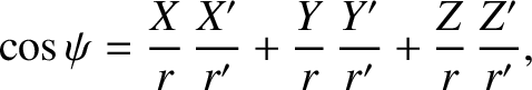 $\displaystyle \cos\psi = \frac{X}{r}\,\frac{X'}{r'} + \frac{Y}{r}\,\frac{Y'}{r'}
+ \frac{Z}{r}\,\frac{Z'}{r'},$
