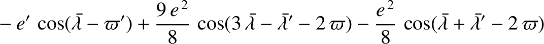 $\displaystyle \phantom{=} - e'\,\cos(\skew{5}\bar{\lambda}-\varpi')+\frac{9\,e^...
...\frac{e^{\,2}}{8}\,\cos(\skew{5}\bar{\lambda}+\skew{5}\bar{\lambda}'-2\,\varpi)$