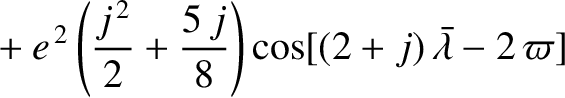 $\displaystyle \phantom{=}+ e^{\,2}\left(\frac{j^{\,2}}{2} + \frac{5\,j}{8}\right)\cos[(2+j)\,\skew{5}\bar{\lambda}-2\,\varpi]$