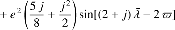 $\displaystyle \phantom{=}+ e^{\,2}\left(\frac{5\,j}{8} + \frac{j^{\,2}}{2}\right)\sin[(2+j)\,\skew{5}\bar{\lambda}-2\,\varpi]$