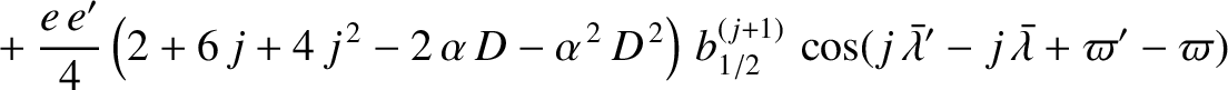 $\displaystyle \phantom{=}+\frac{e\,e'}{4}\left(2+6\,j+4\,j^{\,2}-2\,\alpha\,D-\...
...(j+1)}\,\cos(j\,\skew{5}\bar{\lambda}'-j\,\skew{5}\bar{\lambda}+\varpi'-\varpi)$