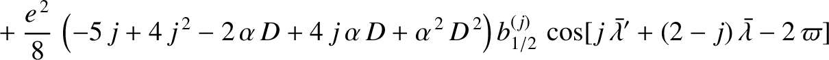 $\displaystyle \phantom{=}+ \frac{e^{\,2}}{8}\,\left(-5\,j+4\,j^{\,2}-2\,\alpha\...
...}^{(j)}\,\cos[j\,\skew{5}\bar{\lambda}'+(2-j)\,\skew{5}\bar{\lambda}-2\,\varpi]$