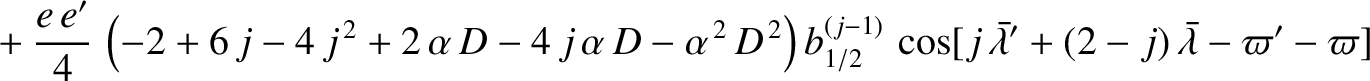 $\displaystyle \phantom{=}+\frac{e\,e'}{4}\,\left(-2+6\,j-4\,j^{\,2}+2\,\alpha\,...
...)}\,\cos[j\,\skew{5}\bar{\lambda}'+(2-j)\,\skew{5}\bar{\lambda}-\varpi'-\varpi]$