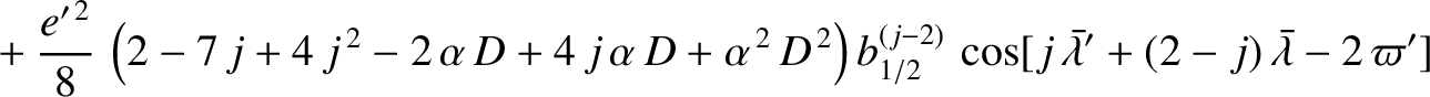 $\displaystyle \phantom{=}+ \frac{e'^{\,2}}{8}\,\left(2-7\,j+4\,j^{\,2}-2\,\alph...
...(j-2)}\,\cos[j\,\skew{5}\bar{\lambda}'+(2-j)\,\skew{5}\bar{\lambda}-2\,\varpi']$