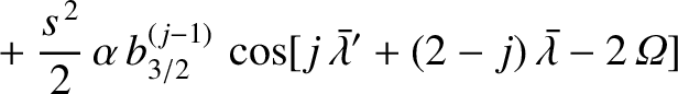 $\displaystyle \phantom{=}+\frac{s^{\,2}}{2}\,\alpha\,b^{(j-1)}_{3/2}\,\cos[j\,\skew{5}\bar{\lambda}'+(2-j)\,\skew{5}\bar{\lambda}-2\,{\mit\Omega}]$