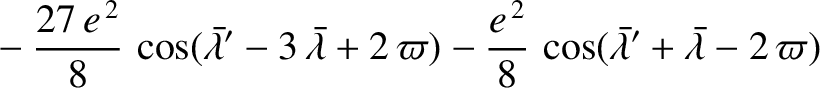 $\displaystyle \phantom{=}-\frac{27\,e^{\,2}}{8}\,\cos(\skew{5}\bar{\lambda}'-3\...
...\frac{e^{\,2}}{8}\,\cos(\skew{5}\bar{\lambda}'+\skew{5}\bar{\lambda}-2\,\varpi)$