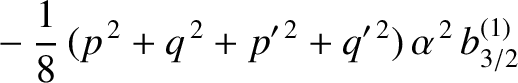 $\displaystyle \phantom{=}- \frac{1}{8}\,(p^{\,2}+q^{\,2}+p'^{\,2}+q'^{\,2})\,\alpha^{\,2}\,b_{3/2}^{(1)}$