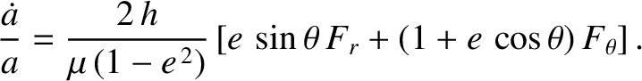 $\displaystyle \frac{\skew{3}\dot{a}}{a} = \frac{2\,h}{\mu\,(1-e^{\,2})}\left[e\,\sin\theta\,F_r + (1+e\,\cos\theta)\,F_\theta\right].$