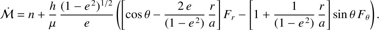 $\displaystyle \skew{5}\dot{\cal M} = n + \frac{h}{\mu}\,\frac{(1-e^{\,2})^{1/2}...
... -\left[1+\frac{1}{(1-e^{\,2})}\,\frac{r}{a}\right]\sin\theta\,F_\theta\right).$