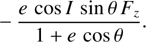 $\displaystyle \phantom{=}- \frac{e\,\cos I\,\sin\theta\,F_z}{1+e\,\cos\theta}.$