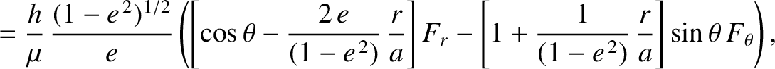 $\displaystyle = \frac{h}{\mu}\,\frac{(1-e^{\,2})^{1/2}}{e}\left(\left[\cos\thet...
... -\left[1+\frac{1}{(1-e^{\,2})}\,\frac{r}{a}\right]\sin\theta\,F_\theta\right),$
