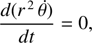 $\displaystyle \frac{d(r^{\,2}\,\skew{5}\dot{\theta})}{dt} = 0,$