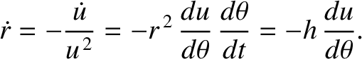 $\displaystyle \skew{3}\dot{r} = - \frac{\skew{3}\dot{u}}{u^{\,2}} = - r^{\,2}\,\frac{du}{d\theta}\,\frac{d\theta}{dt} = - h\,\frac{du}{d\theta}.$