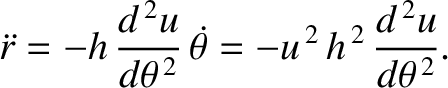 $\displaystyle \skew{3}\ddot{r} = - h \,\frac{d^{\,2} u}{d\theta^{\,2}}\,\skew{5}\dot{\theta} = - u^{\,2}\,h^{\,2}\,\frac{d^{\,2} u}{d\theta^{\,2}}.$
