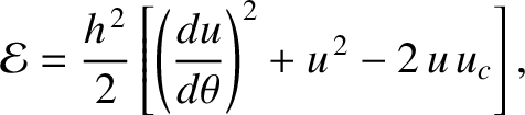 $\displaystyle {\cal E} = \frac{h^{\,2}}{2}\left[\left(\frac{du}{d\theta}\right)^2
+ u^{\,2} - 2\,u\,u_c\right],$