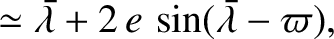 $\displaystyle \simeq \skew{5}\bar{\lambda} + 2\,e\,\sin(\skew{5}\bar{\lambda}-\varpi),$