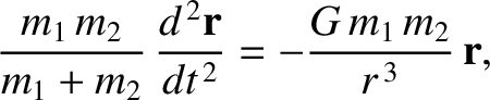 $\displaystyle \frac{m_1\,m_2}{m_1+m_2}\, \frac{d^{\,2}{\bf r}}{dt^{\,2}} =-
\frac{G\,m_1\,m_2}{r^{\,3}} \,{\bf r},$