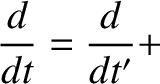 $\displaystyle \frac{d}{dt} =\frac{d}{dt'}+$