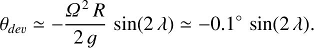 $\displaystyle \theta_{dev} \simeq - \frac{{\mit\Omega}^{\,2}\,R}{2\,g}\,\sin(2\,\lambda)\simeq
-0.1^\circ\,\sin(2\,\lambda).$