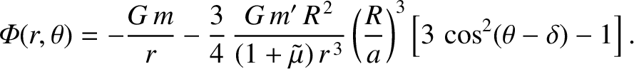$\displaystyle {\mit\Phi}(r,\theta) = -\frac{G\,m}{r} -\frac{3}{4}\,\frac{G\,m'\...
...})\,r^{\,3}}\left(\frac{R}{a}\right)^3
\left[3\,\cos^2(\theta-\delta)-1\right].$