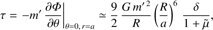 $\displaystyle \tau = \left.- m'\,\frac{\partial{\mit\Phi}}{\partial\theta}\righ...
...,\frac{G\,m'^{\,2}}{R}\left(\frac{R}{a}\right)^6\,\frac{\delta}{1+\tilde{\mu}},$