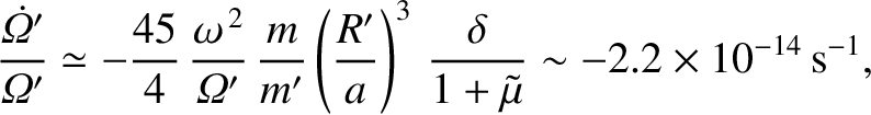 $\displaystyle \frac{\skew{5}\dot{{\mit\Omega}}' }{{\mit\Omega}'} \simeq -\frac{...
...\right)^3\,\frac{\delta}{1+\tilde{\mu}} \sim -2.2\times 10^{-14}\,{\rm s}^{-1},$