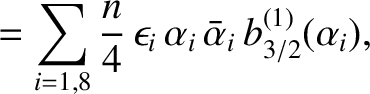 $\displaystyle = \sum_{i=1,8} \frac{n}{4}\,\epsilon_i\,\alpha_i\,\bar{\alpha}_i\,b_{3/2}^{(1)}(\alpha_i),$