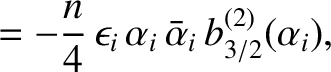 $\displaystyle = - \frac{n}{4}\,\epsilon_i\,\alpha_i\,\bar{\alpha}_i\,b_{3/2}^{(2)}(\alpha_i),$