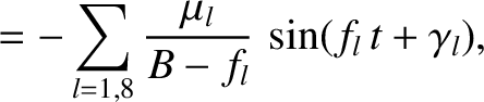 $\displaystyle = - \sum_{l=1,8} \frac{\mu_l}{B-f_l}\,\sin(f_l\,t+\gamma_l),$
