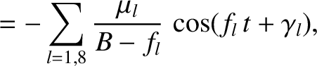 $\displaystyle = - \sum_{l=1,8} \frac{\mu_l}{B-f_l}\,\cos(f_l\,t+\gamma_l),$