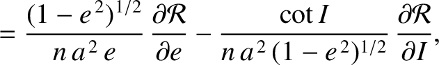 $\displaystyle = \frac{(1-e^{\,2})^{1/2}}{n\,a^{\,2}\,e}\,\frac{\partial {\cal R...
...ac{\cot I}{n\,a^{\,2}\,(1-e^{\,2})^{1/2}}\,\frac{\partial{\cal R}}{\partial I},$