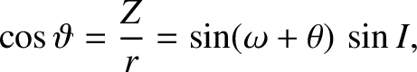 $\displaystyle \cos\vartheta = \frac{Z}{r} = \sin(\omega+\theta)\,\sin I,$
